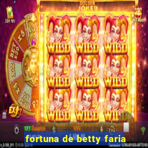 fortuna de betty faria